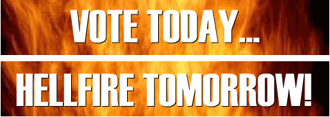 Vote Today...Hellfire Tomorrow!