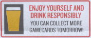 Enjoy Yourself And Drink Responsibly - You Can Collect More Gamecards Tomorrow!