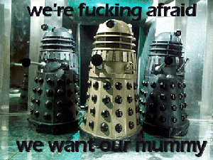 Dalek's being fucking terrified